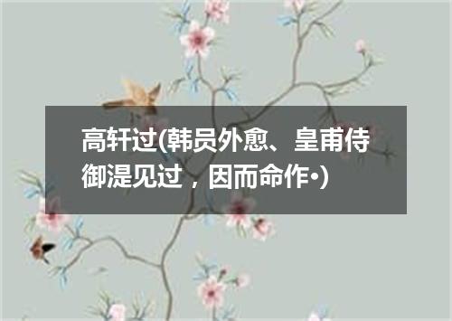 高轩过(韩员外愈、皇甫侍御湜见过，因而命作·)