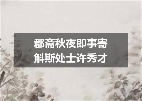 郡斋秋夜即事寄斛斯处士许秀才