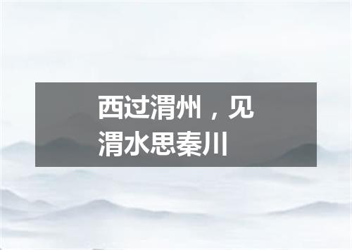 西过渭州，见渭水思秦川
