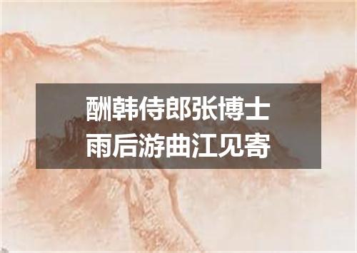 酬韩侍郎张博士雨后游曲江见寄