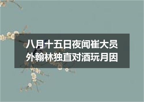 八月十五日夜闻崔大员外翰林独直对酒玩月因