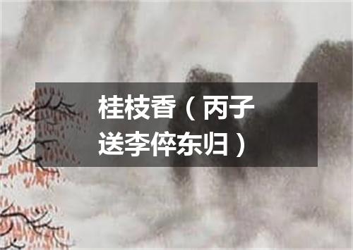 桂枝香（丙子送李倅东归）