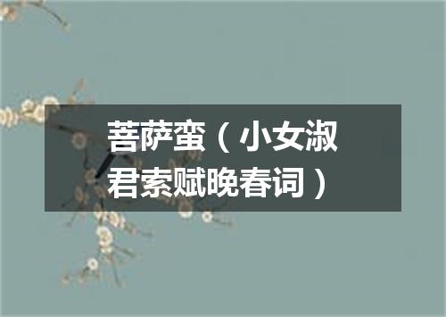 菩萨蛮（小女淑君索赋晚春词）