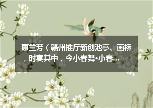 蕙兰芳（赣州推厅新创池亭、画桥，时宴其中，今小春舞·小春乃吾家小妓也）