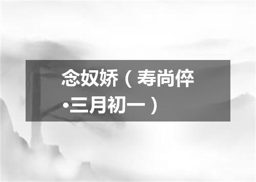 念奴娇（寿尚倅·三月初一）