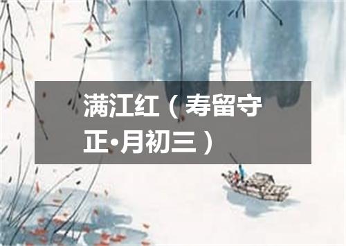 满江红（寿留守正·月初三）