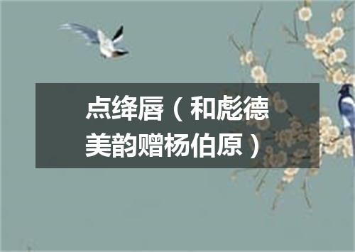 点绛唇（和彪德美韵赠杨伯原）