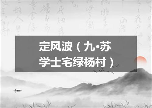 定风波（九·苏学士宅绿杨村）