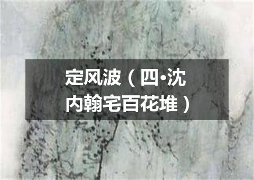 定风波（四·沈内翰宅百花堆）