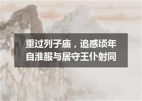 重过列子庙，追感顷年自淮服与居守王仆射同