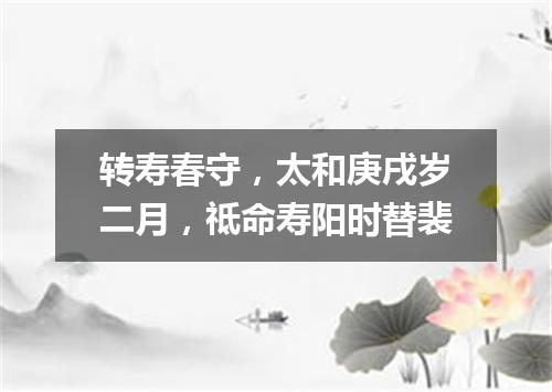 转寿春守，太和庚戌岁二月，祗命寿阳时替裴