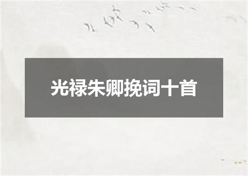 光禄朱卿挽词十首
