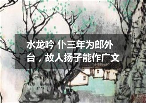 水龙吟 仆三年为郎外台，故人扬子能作广文