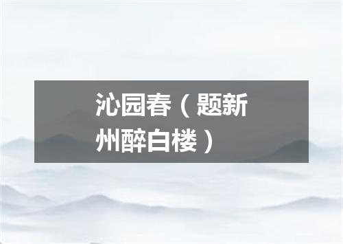 沁园春（题新州醉白楼）
