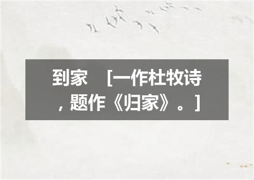 到家　[一作杜牧诗，题作《归家》。]