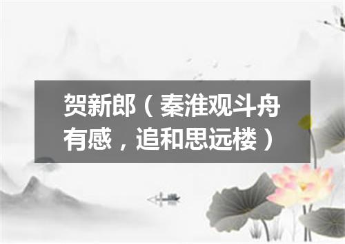 贺新郎（秦淮观斗舟有感，追和思远楼）
