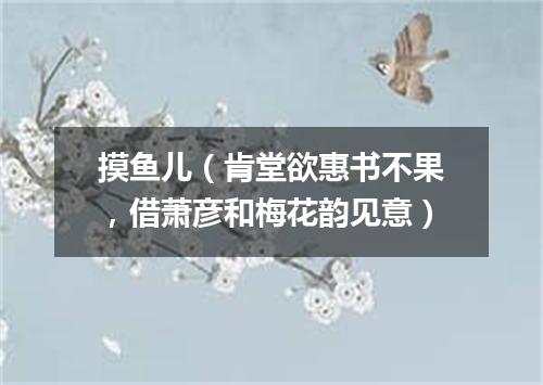 摸鱼儿（肯堂欲惠书不果，借萧彦和梅花韵见意）