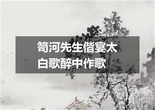 笥河先生偕宴太白歌醉中作歌
