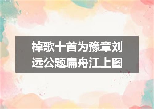 棹歌十首为豫章刘远公题扁舟江上图