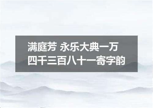 满庭芳 永乐大典一万四千三百八十一寄字韵
