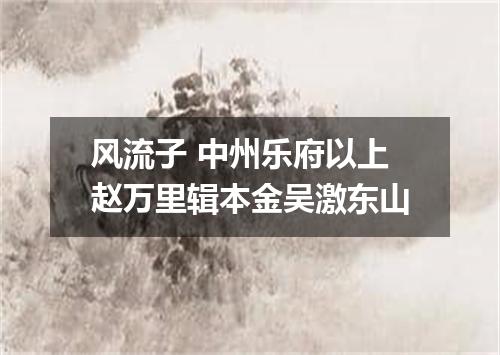 风流子 中州乐府以上赵万里辑本金吴激东山