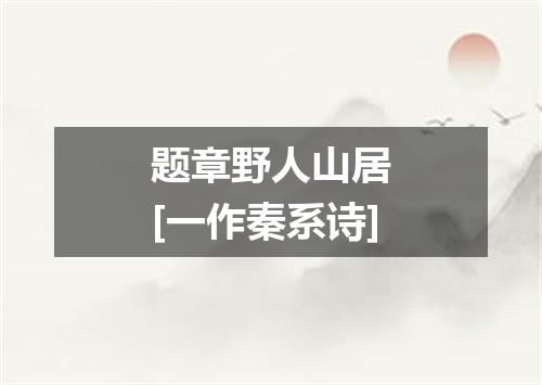 题章野人山居　[一作秦系诗]