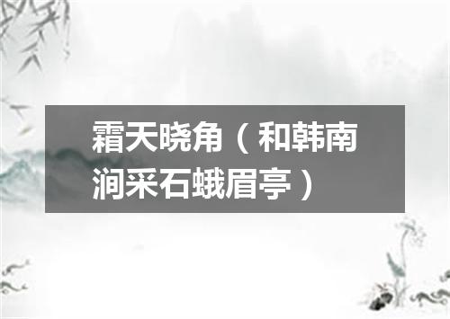 霜天晓角（和韩南涧采石蛾眉亭）