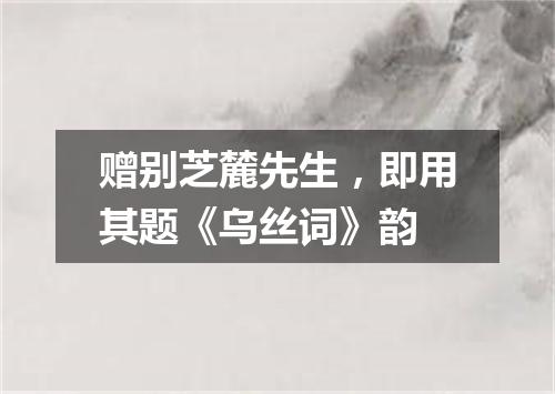 赠别芝麓先生，即用其题《乌丝词》韵