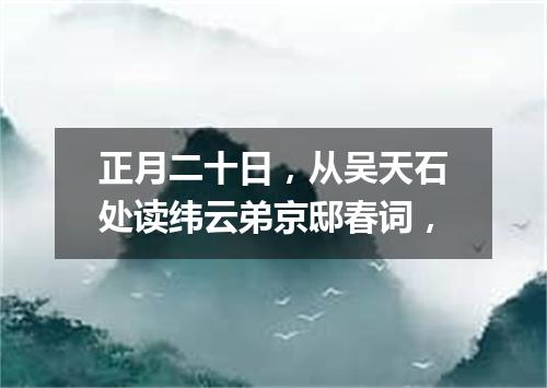 正月二十日，从吴天石处读纬云弟京邸春词，