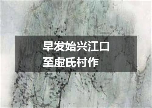 早发始兴江口至虚氏村作