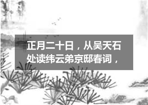 正月二十日，从吴天石处读纬云弟京邸春词，