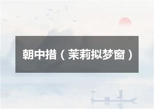 朝中措（茉莉拟梦窗）