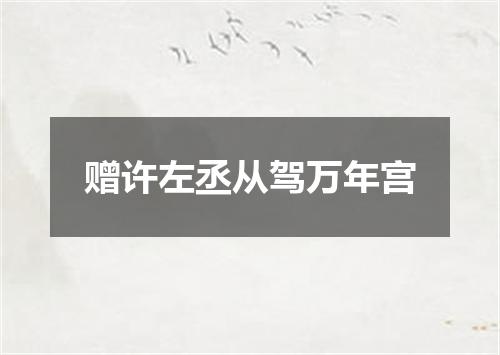 赠许左丞从驾万年宫