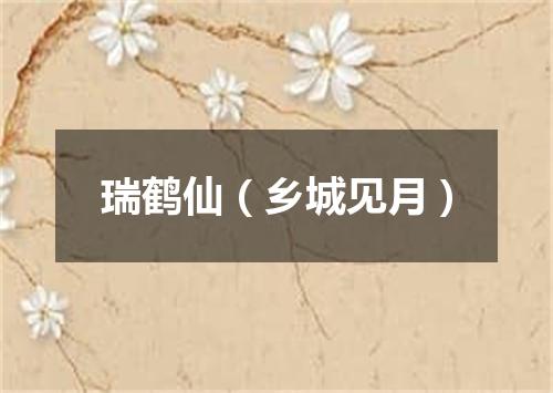 瑞鹤仙（乡城见月）