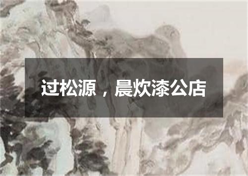 过松源，晨炊漆公店