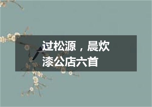过松源，晨炊漆公店六首