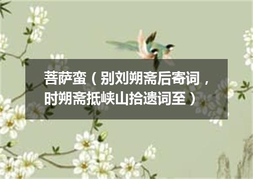 菩萨蛮（别刘朔斋后寄词，时朔斋抵峡山拾遗词至）
