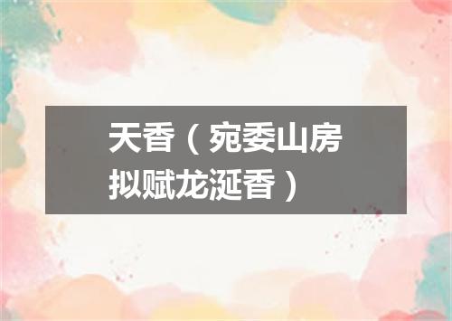 天香（宛委山房拟赋龙涎香）