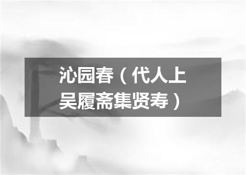 沁园春（代人上吴履斋集贤寿）