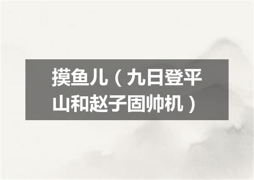 摸鱼儿（九日登平山和赵子固帅机）