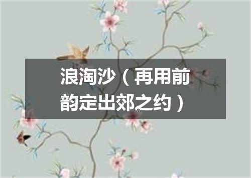 浪淘沙（再用前韵定出郊之约）