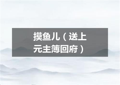 摸鱼儿（送上元主簿回府）