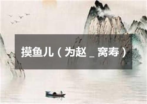摸鱼儿（为赵＿窝寿）