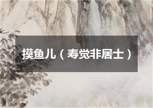 摸鱼儿（寿觉非居士）