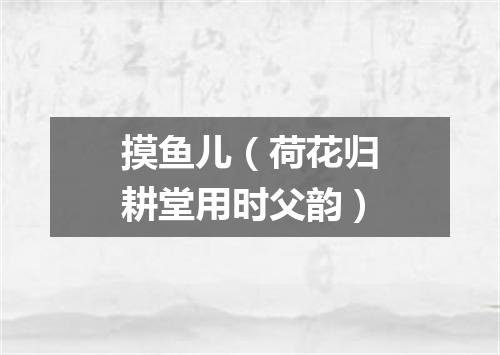 摸鱼儿（荷花归耕堂用时父韵）