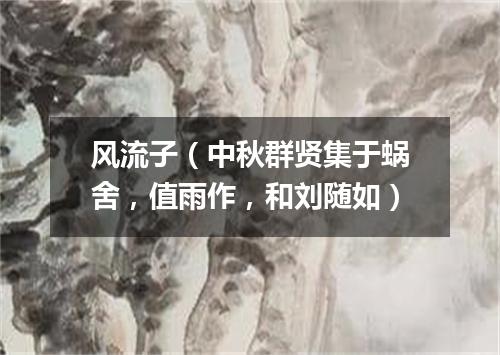 风流子（中秋群贤集于蜗舍，值雨作，和刘随如）