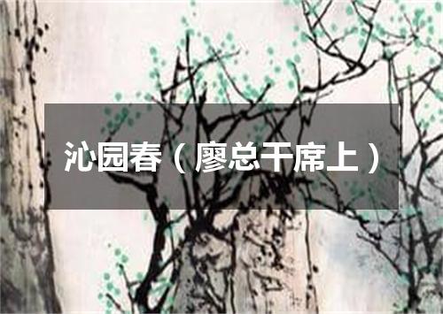 沁园春（廖总干席上）