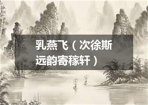 乳燕飞（次徐斯远韵寄稼轩）