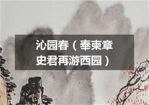 沁园春（奉柬章史君再游西园）