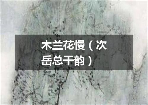 木兰花慢（次岳总干韵）